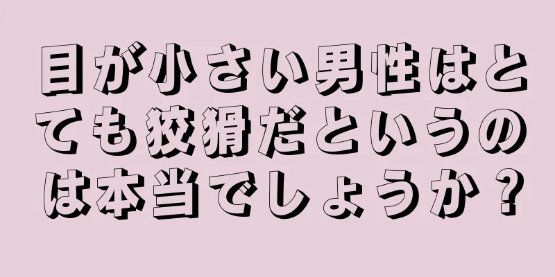 目が小さい男性はとても狡猾だというのは本当でしょうか？