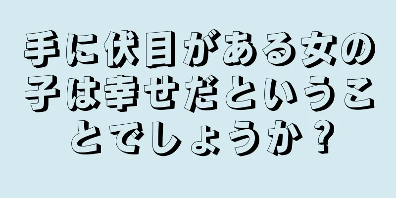 手に伏目がある女の子は幸せだということでしょうか？