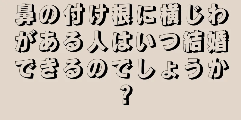 鼻の付け根に横じわがある人はいつ結婚できるのでしょうか？