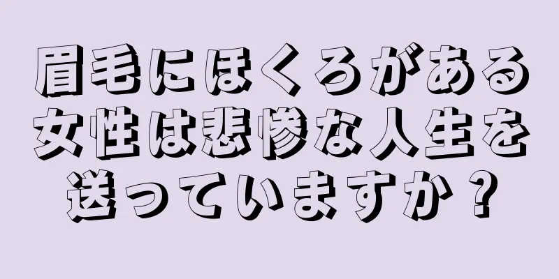 眉毛にほくろがある女性は悲惨な人生を送っていますか？