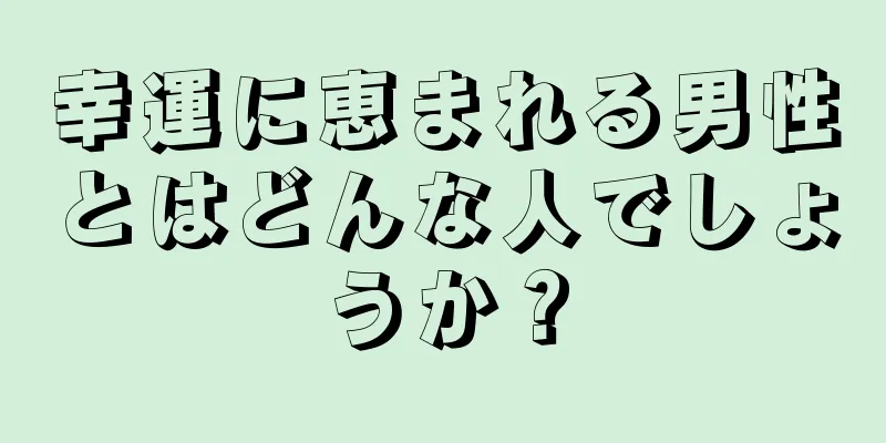 幸運に恵まれる男性とはどんな人でしょうか？
