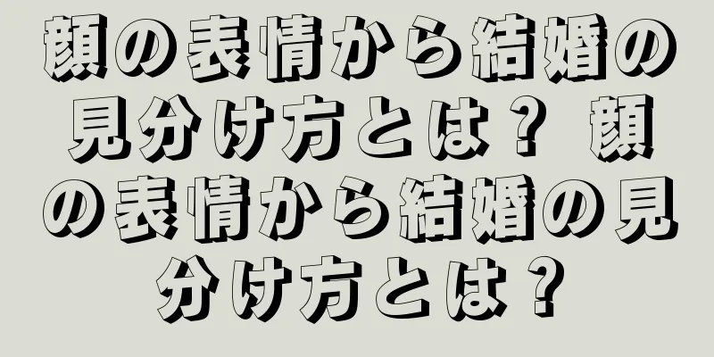 顔の表情から結婚の見分け方とは？ 顔の表情から結婚の見分け方とは？