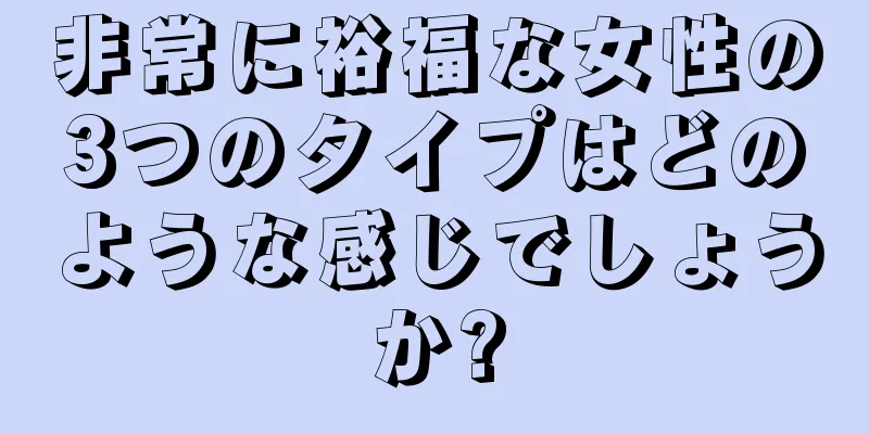 非常に裕福な女性の3つのタイプはどのような感じでしょうか?