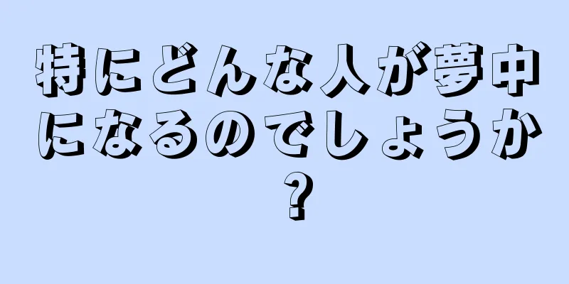 特にどんな人が夢中になるのでしょうか？