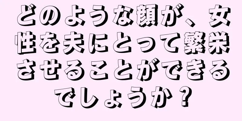 どのような顔が、女性を夫にとって繁栄させることができるでしょうか？