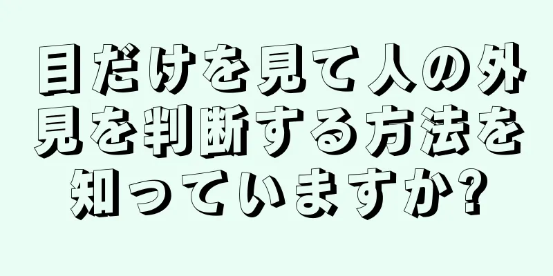 目だけを見て人の外見を判断する方法を知っていますか?
