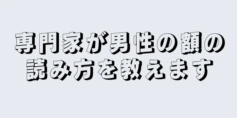 専門家が男性の額の読み方を教えます