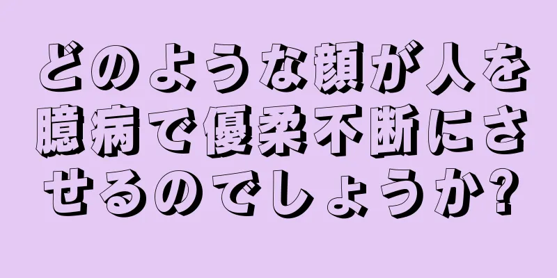 どのような顔が人を臆病で優柔不断にさせるのでしょうか?