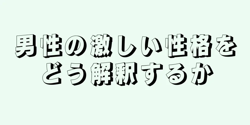 男性の激しい性格をどう解釈するか