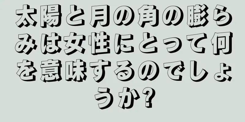 太陽と月の角の膨らみは女性にとって何を意味するのでしょうか?