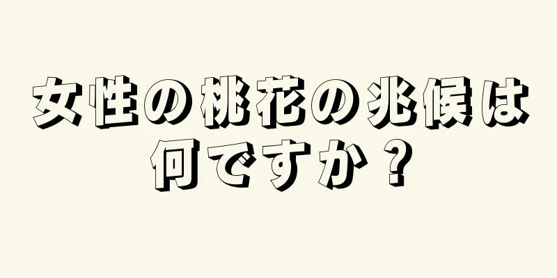 女性の桃花の兆候は何ですか？