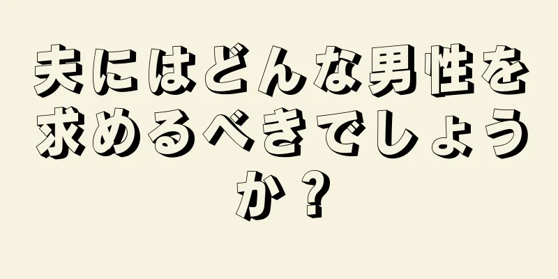 夫にはどんな男性を求めるべきでしょうか？