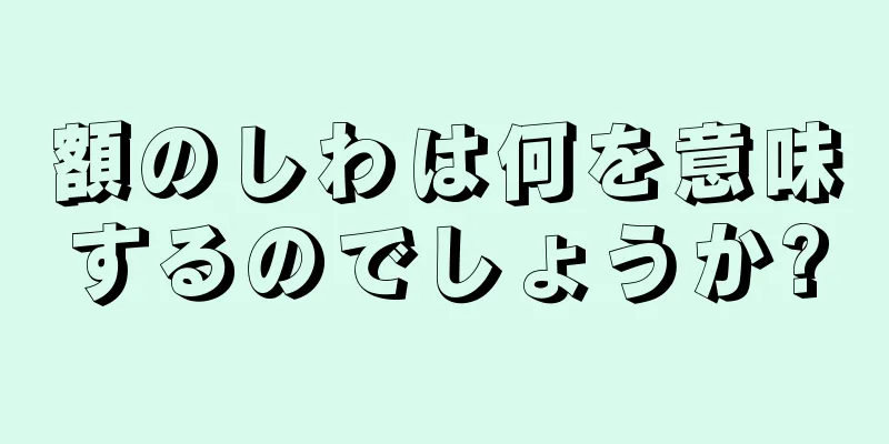 額のしわは何を意味するのでしょうか?