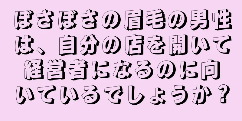 ぼさぼさの眉毛の男性は、自分の店を開いて経営者になるのに向いているでしょうか？
