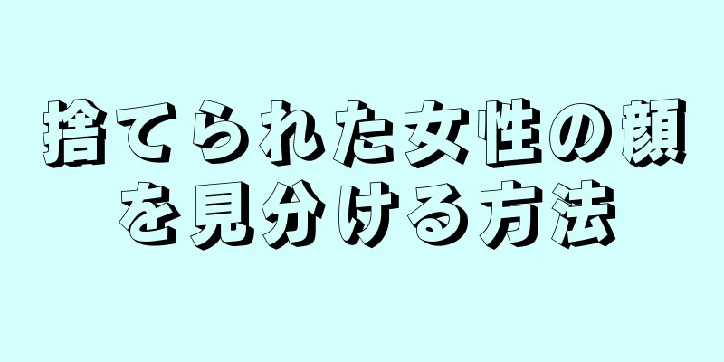 捨てられた女性の顔を見分ける方法