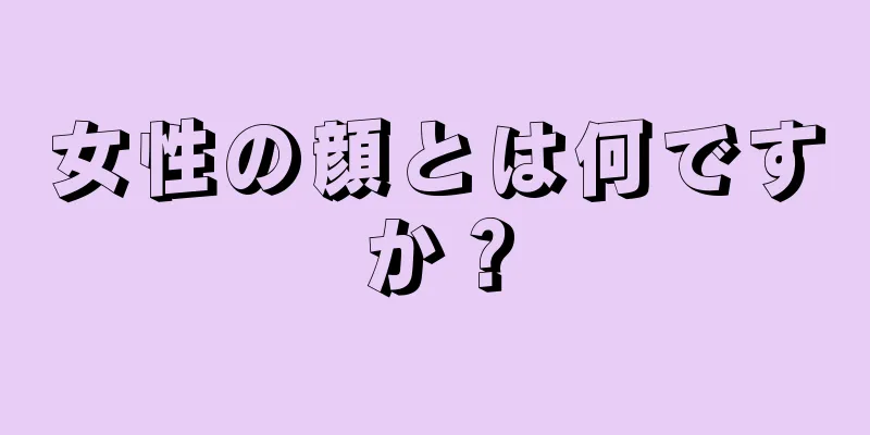 女性の顔とは何ですか？