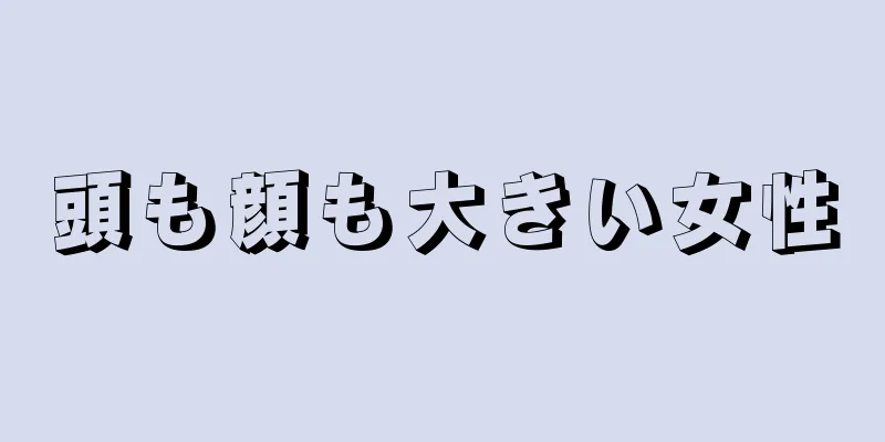 頭も顔も大きい女性