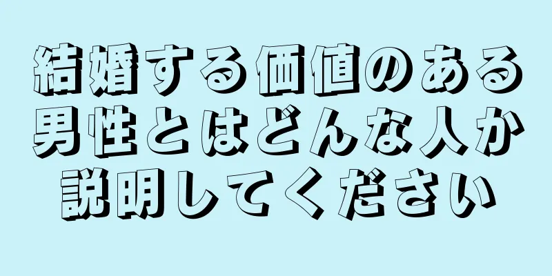 結婚する価値のある男性とはどんな人か説明してください