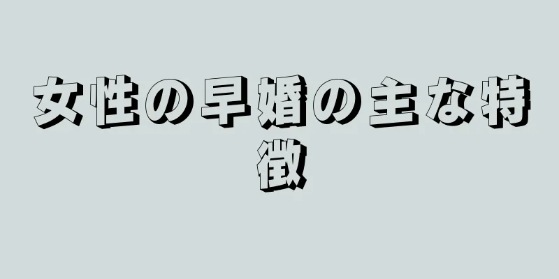 女性の早婚の主な特徴
