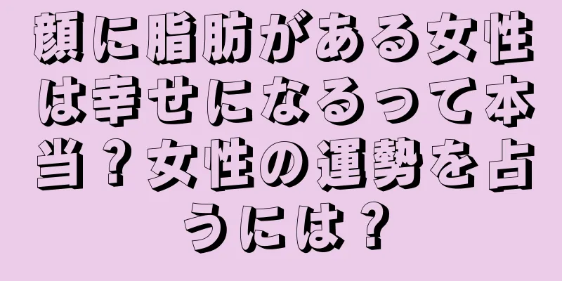 顔に脂肪がある女性は幸せになるって本当？女性の運勢を占うには？