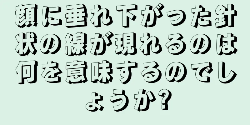 顔に垂れ下がった針状の線が現れるのは何を意味するのでしょうか?