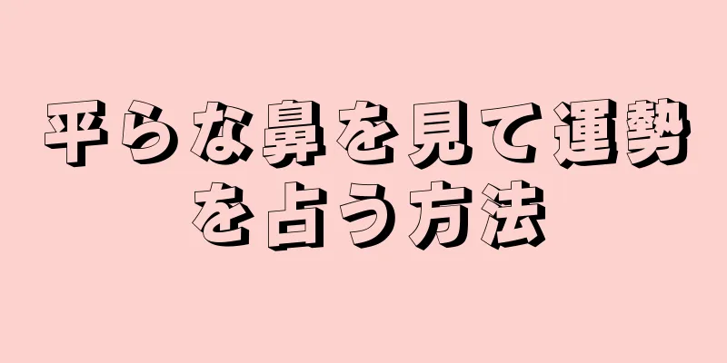 平らな鼻を見て運勢を占う方法
