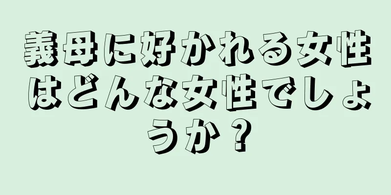 義母に好かれる女性はどんな女性でしょうか？