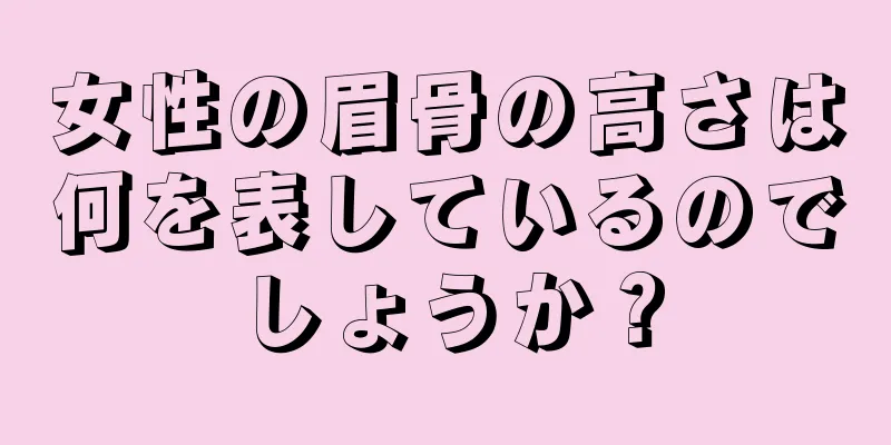 女性の眉骨の高さは何を表しているのでしょうか？