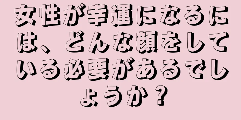 女性が幸運になるには、どんな顔をしている必要があるでしょうか？