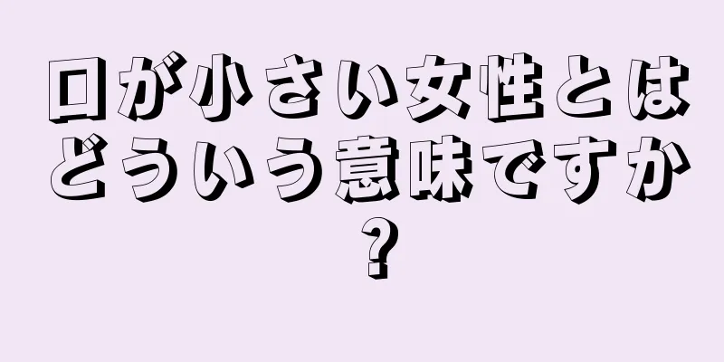 口が小さい女性とはどういう意味ですか？