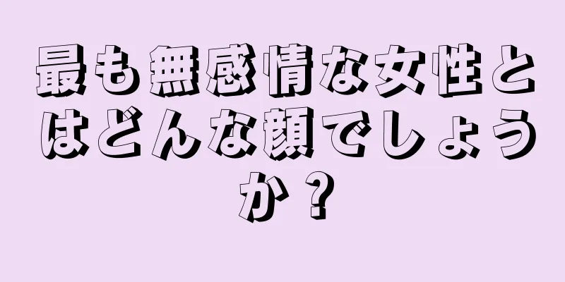 最も無感情な女性とはどんな顔でしょうか？