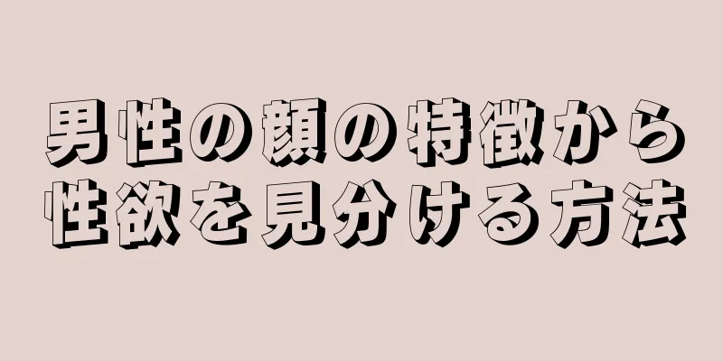 男性の顔の特徴から性欲を見分ける方法