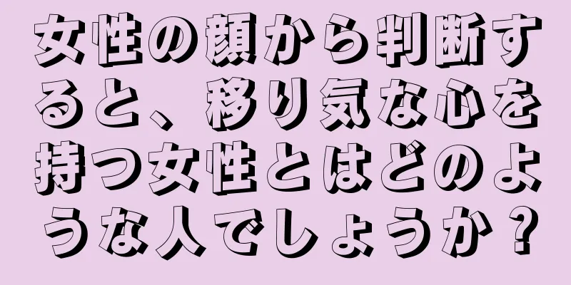 女性の顔から判断すると、移り気な心を持つ女性とはどのような人でしょうか？