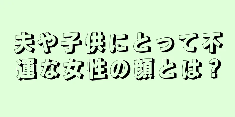 夫や子供にとって不運な女性の顔とは？