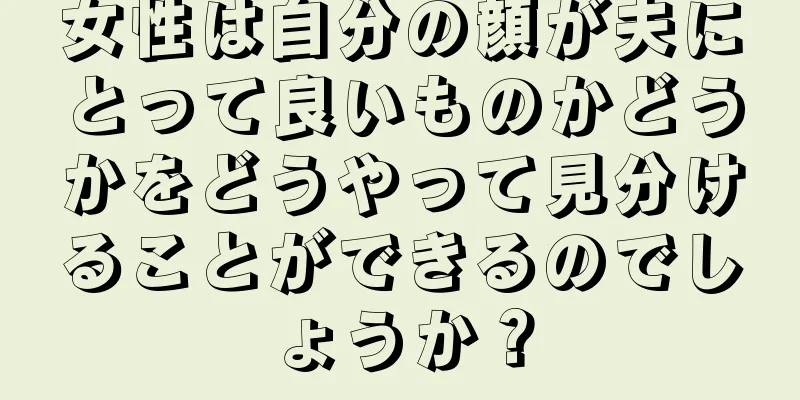女性は自分の顔が夫にとって良いものかどうかをどうやって見分けることができるのでしょうか？