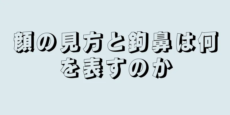 顔の見方と鉤鼻は何を表すのか