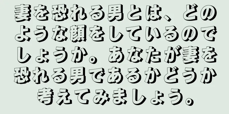 妻を恐れる男とは、どのような顔をしているのでしょうか。あなたが妻を恐れる男であるかどうか考えてみましょう。