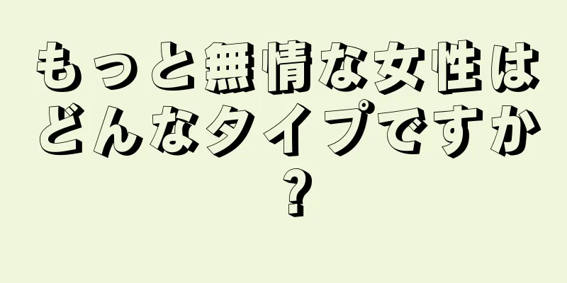 もっと無情な女性はどんなタイプですか？