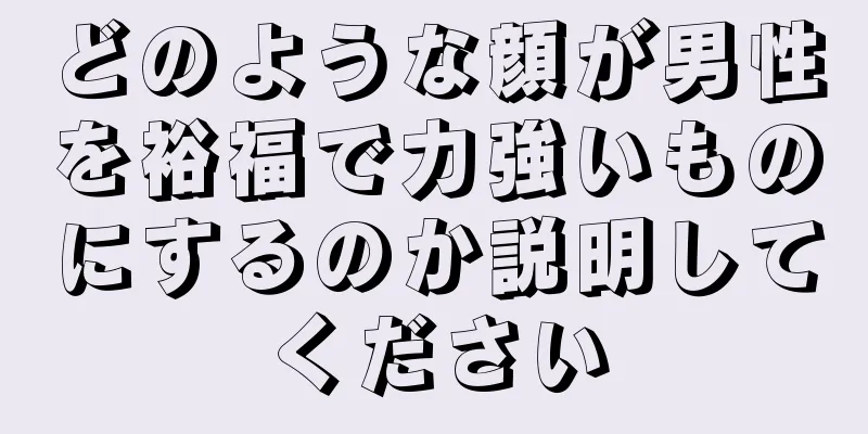 どのような顔が男性を裕福で力強いものにするのか説明してください