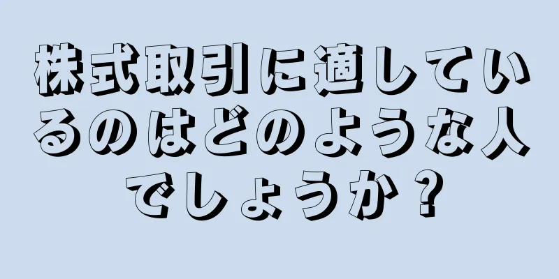 株式取引に適しているのはどのような人でしょうか？