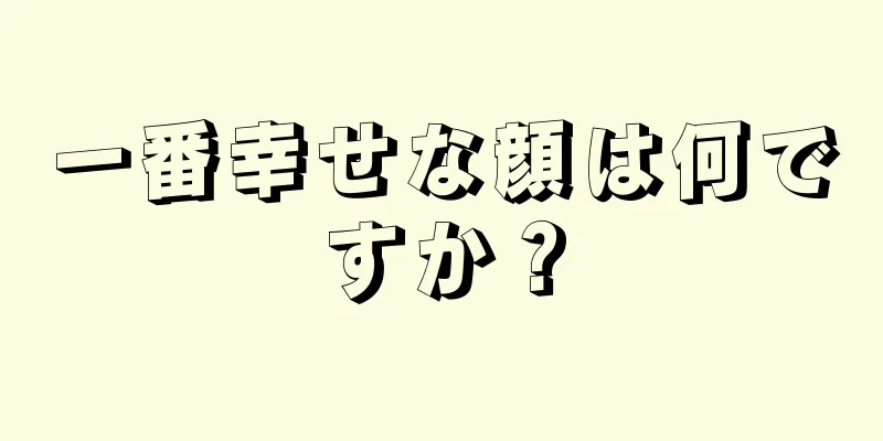 一番幸せな顔は何ですか？