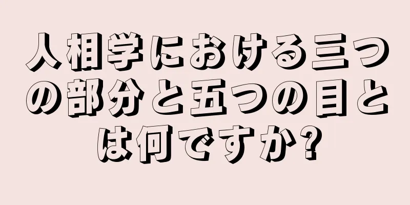 人相学における三つの部分と五つの目とは何ですか?