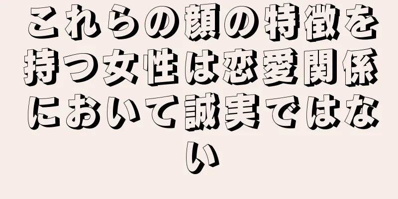 これらの顔の特徴を持つ女性は恋愛関係において誠実ではない