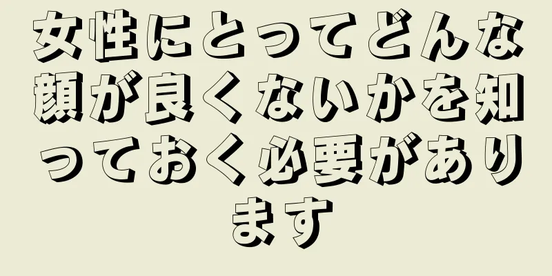 女性にとってどんな顔が良くないかを知っておく必要があります