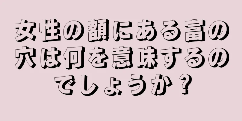 女性の額にある富の穴は何を意味するのでしょうか？