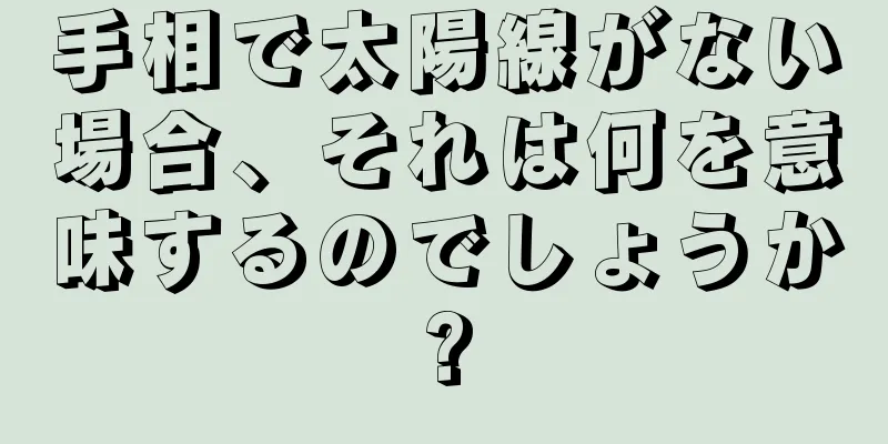 手相で太陽線がない場合、それは何を意味するのでしょうか?