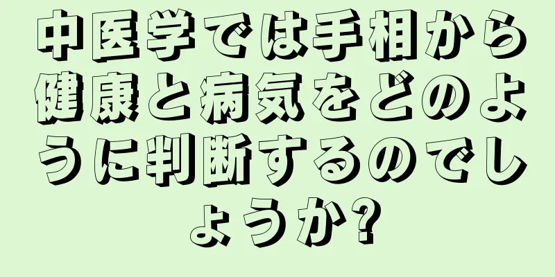 中医学では手相から健康と病気をどのように判断するのでしょうか?