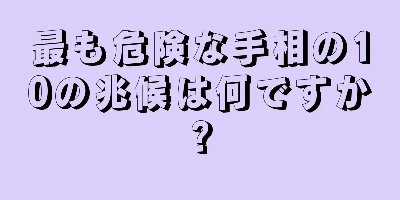 最も危険な手相の10の兆候は何ですか?