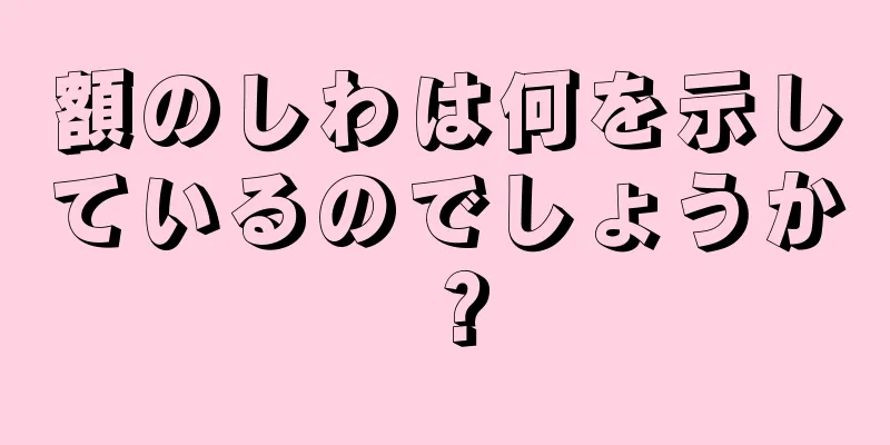 額のしわは何を示しているのでしょうか？
