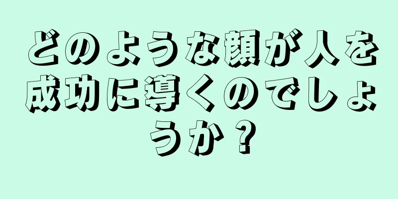 どのような顔が人を成功に導くのでしょうか？